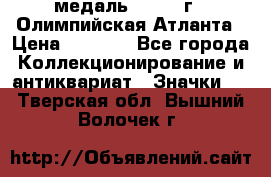 18.2) медаль : 1996 г - Олимпийская Атланта › Цена ­ 1 999 - Все города Коллекционирование и антиквариат » Значки   . Тверская обл.,Вышний Волочек г.